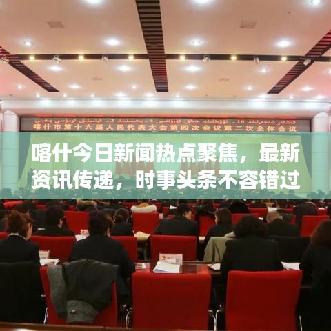 喀什今日新闻热点聚焦，最新资讯传递，时事头条不容错过