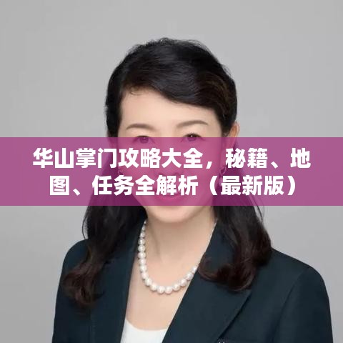 华山掌门攻略大全，秘籍、地图、任务全解析（最新版）