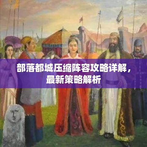 部落都城压缩阵容攻略详解，最新策略解析