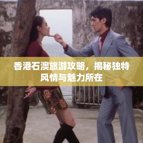香港石澳旅游攻略，揭秘独特风情与魅力所在