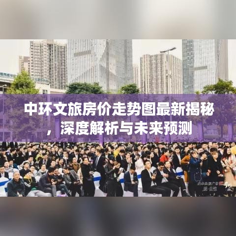 中环文旅房价走势图最新揭秘，深度解析与未来预测
