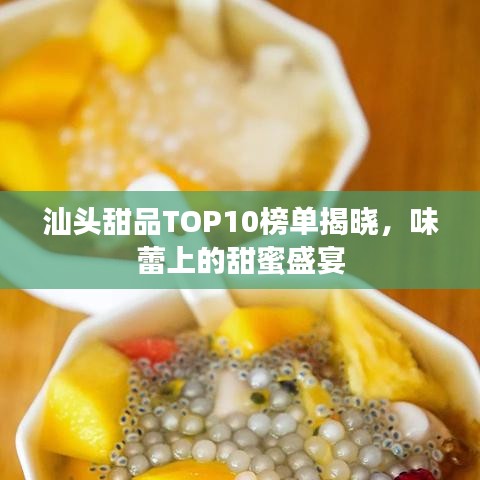 汕头甜品TOP10榜单揭晓，味蕾上的甜蜜盛宴
