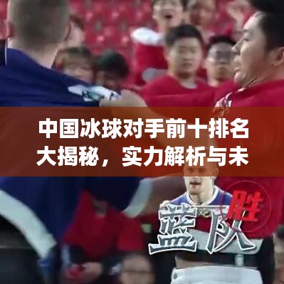 中国冰球对手前十排名大揭秘，实力解析与未来展望