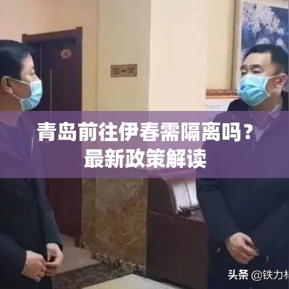 青岛前往伊春需隔离吗？最新政策解读
