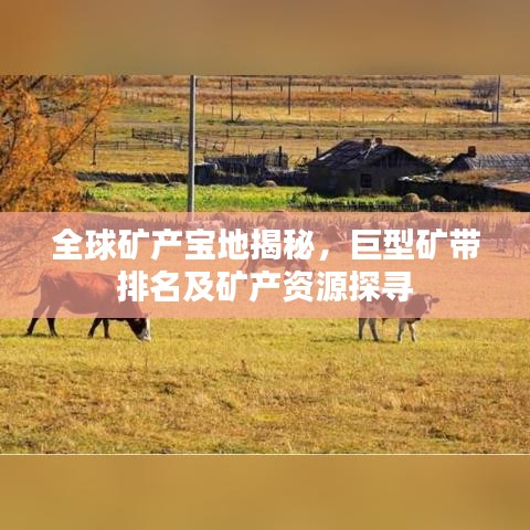 全球矿产宝地揭秘，巨型矿带排名及矿产资源探寻
