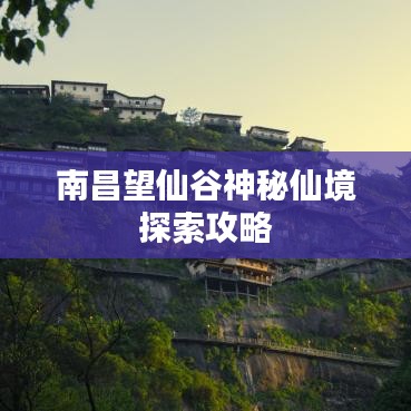 南昌望仙谷神秘仙境探索攻略
