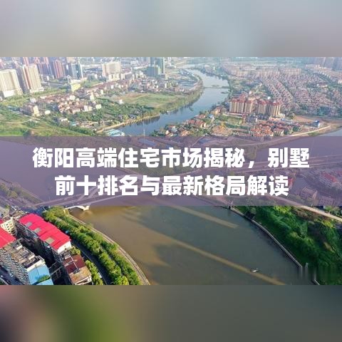 衡阳高端住宅市场揭秘，别墅前十排名与最新格局解读
