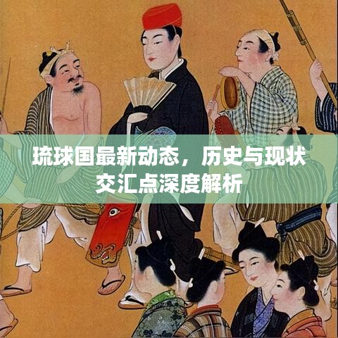 琉球国最新动态，历史与现状交汇点深度解析