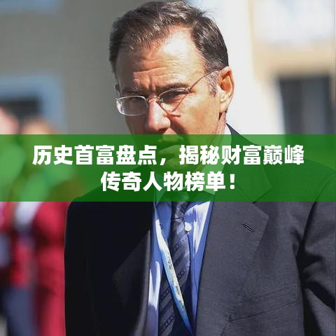 历史首富盘点，揭秘财富巅峰传奇人物榜单！