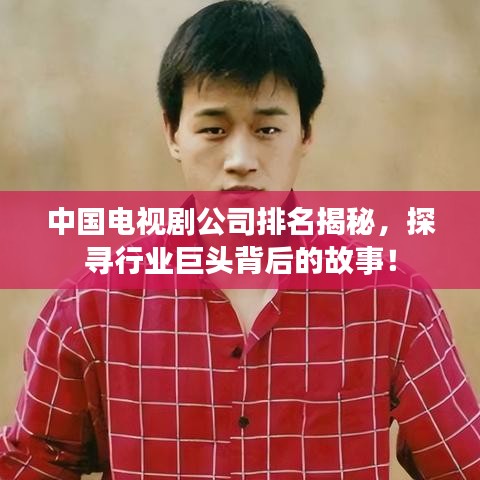 中国电视剧公司排名揭秘，探寻行业巨头背后的故事！