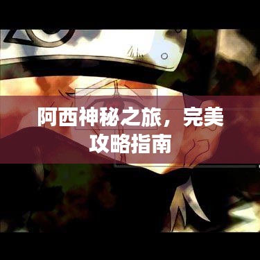阿西神秘之旅，完美攻略指南
