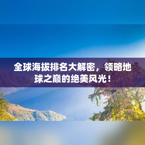 全球海拔排名大解密，领略地球之巅的绝美风光！