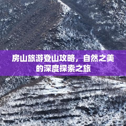 房山旅游登山攻略，自然之美的深度探索之旅