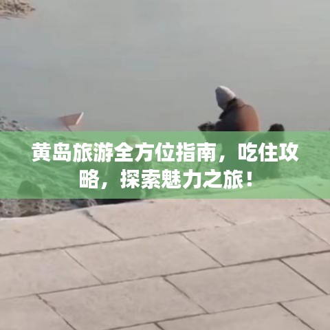 黄岛旅游全方位指南，吃住攻略，探索魅力之旅！