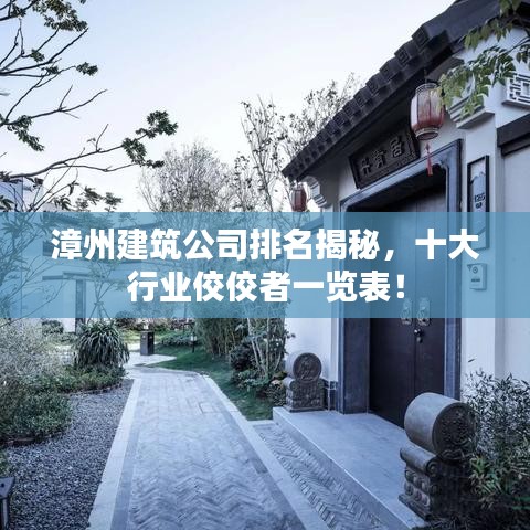 漳州建筑公司排名揭秘，十大行业佼佼者一览表！