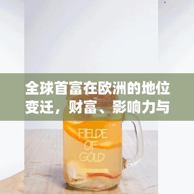 全球首富在欧洲的地位变迁，财富、影响力与启示探究