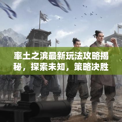 率土之滨最新玩法攻略揭秘，探索未知，策略决胜！