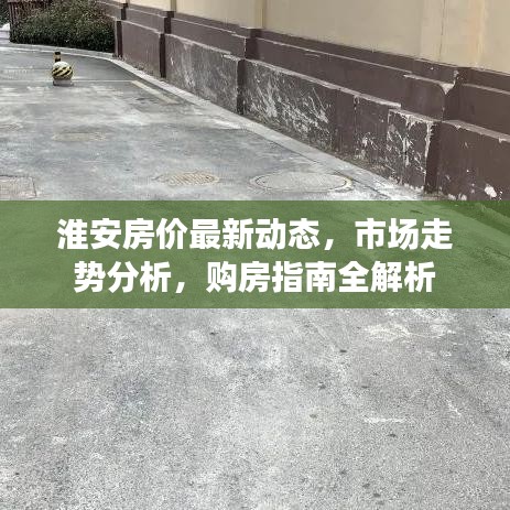 淮安房价最新动态，市场走势分析，购房指南全解析