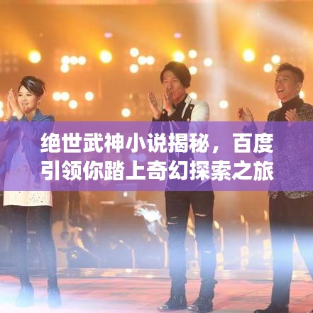 绝世武神小说揭秘，百度引领你踏上奇幻探索之旅