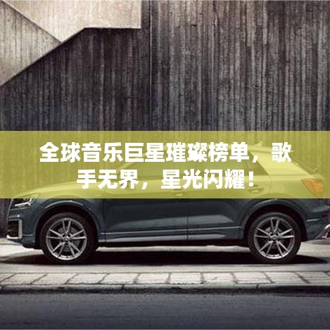 全球音乐巨星璀璨榜单，歌手无界，星光闪耀！