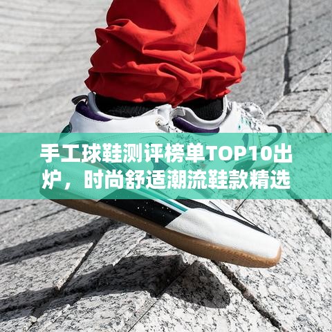 手工球鞋测评榜单TOP10出炉，时尚舒适潮流鞋款精选