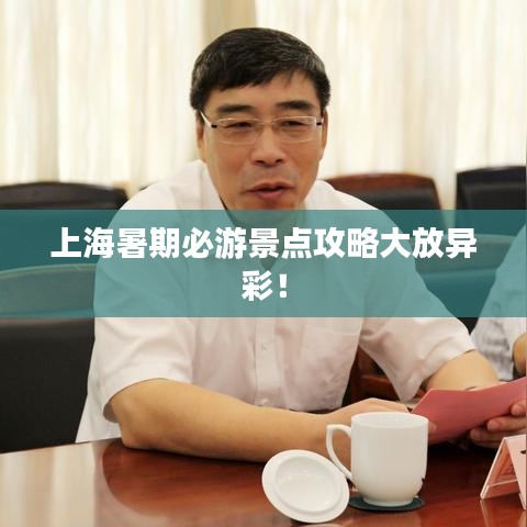 上海暑期必游景点攻略大放异彩！