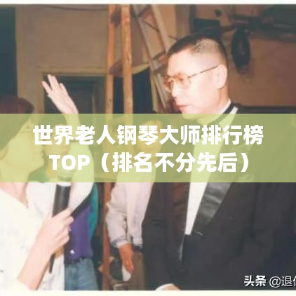 世界老人钢琴大师排行榜TOP（排名不分先后）
