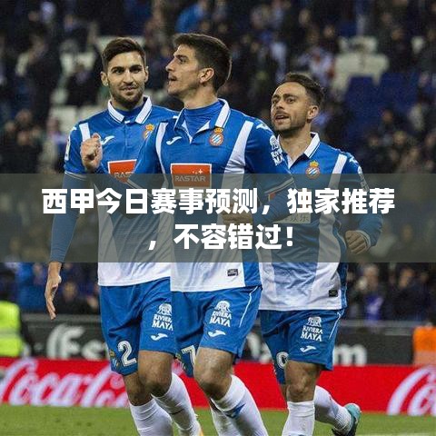 西甲今日赛事预测，独家推荐，不容错过！