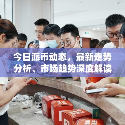 今日派币动态，最新走势分析、市场趋势深度解读与未来展望