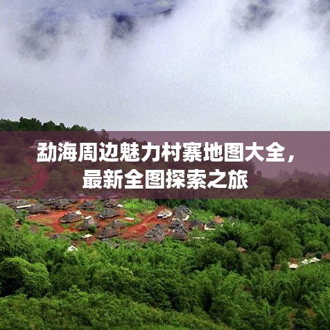 勐海周边魅力村寨地图大全，最新全图探索之旅