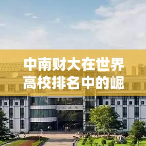 中南财大在世界高校排名中的崛起与面临的挑战分析