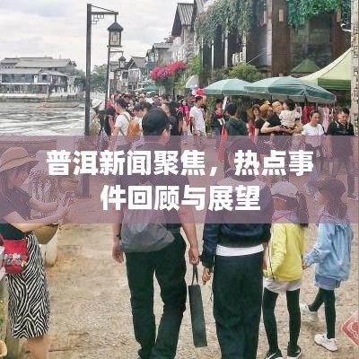 普洱新闻聚焦，热点事件回顾与展望