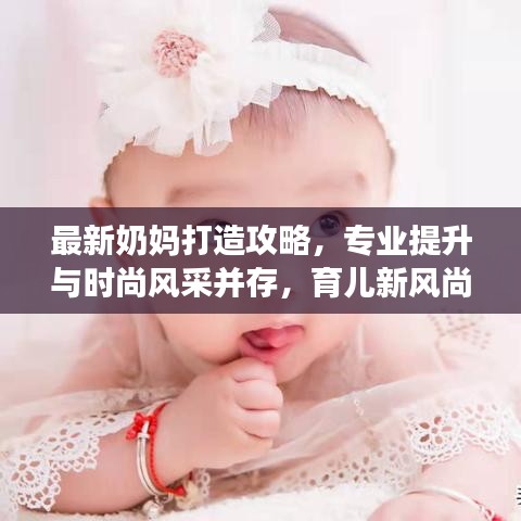 最新奶妈打造攻略，专业提升与时尚风采并存，育儿新风尚！