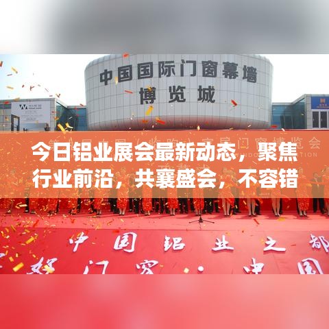 今日铝业展会最新动态，聚焦行业前沿，共襄盛会，不容错过的铝业大展