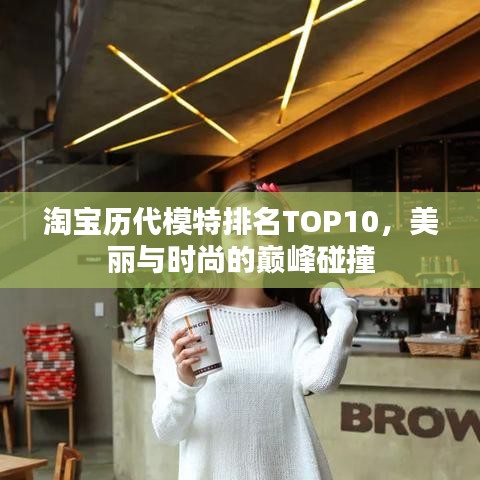 淘宝历代模特排名TOP10，美丽与时尚的巅峰碰撞