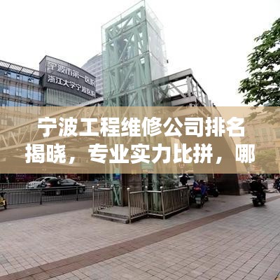 宁波工程维修公司排名揭晓，专业实力比拼，哪家公司更胜一筹？