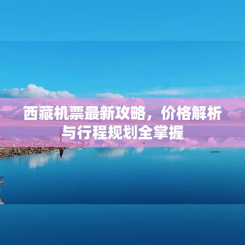 西藏机票最新攻略，价格解析与行程规划全掌握
