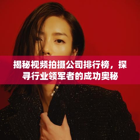 揭秘视频拍摄公司排行榜，探寻行业领军者的成功奥秘