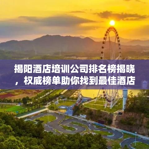 揭阳酒店培训公司排名榜揭晓，权威榜单助你找到最佳酒店培训资源！