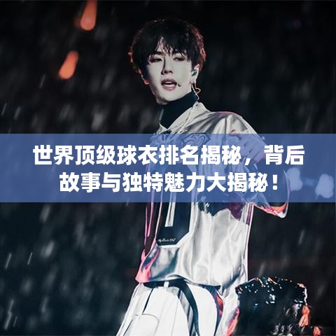 世界顶级球衣排名揭秘，背后故事与独特魅力大揭秘！