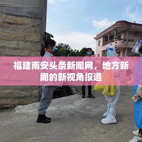 福建南安头条新闻网，地方新闻的新视角报道