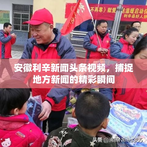 安徽利辛新闻头条视频，捕捉地方新闻的精彩瞬间