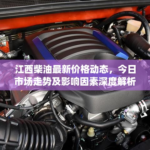 江西柴油最新价格动态，今日市场走势及影响因素深度解析