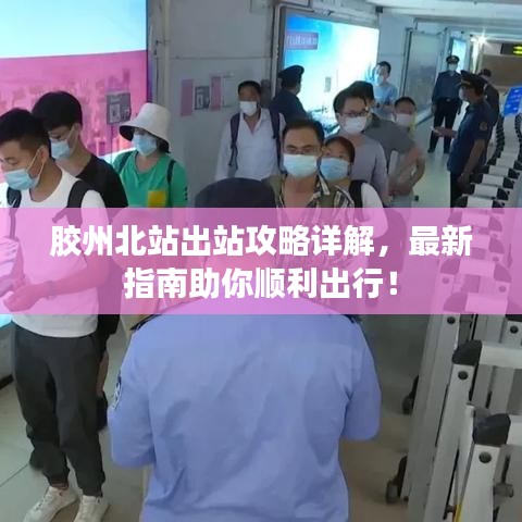 胶州北站出站攻略详解，最新指南助你顺利出行！