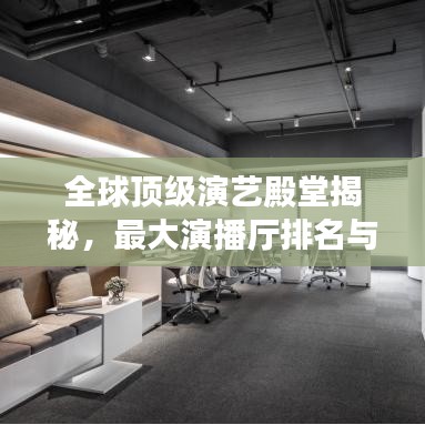全球顶级演艺殿堂揭秘，最大演播厅排名与奥秘探索
