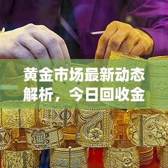 黄金市场最新动态解析，今日回收金趋势及前景展望