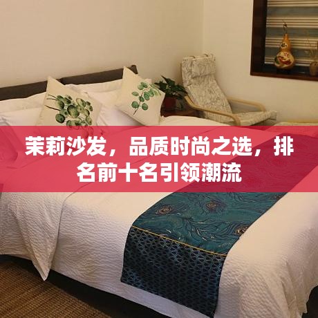 茉莉沙发，品质时尚之选，排名前十名引领潮流