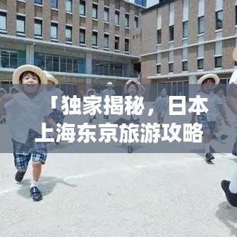 「独家揭秘，日本上海东京旅游攻略大全」