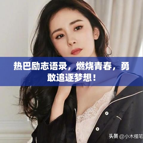 热巴励志语录，燃烧青春，勇敢追逐梦想！