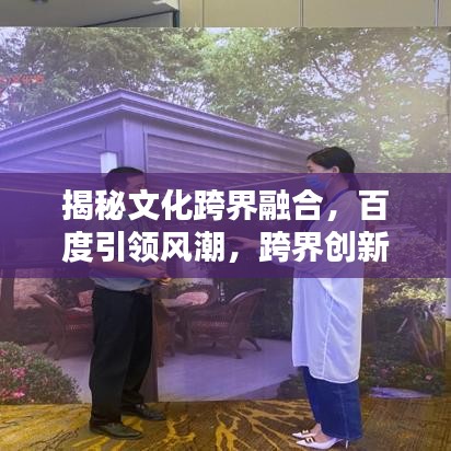 揭秘文化跨界融合，百度引领风潮，跨界创新引领时代潮流